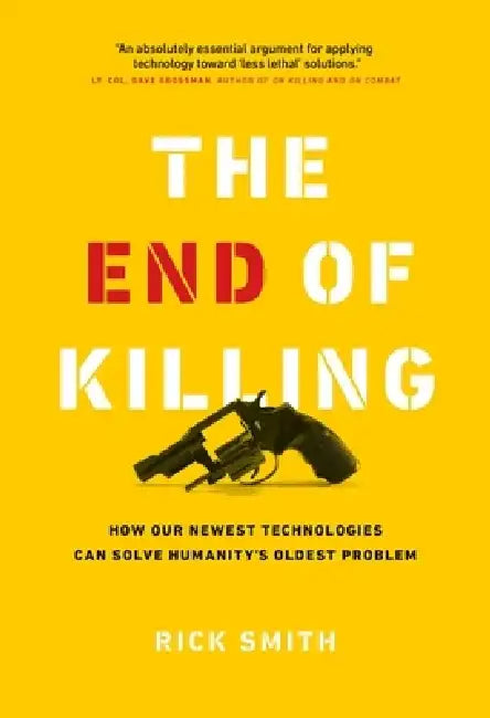 The End of Killing: How Our Newest Technologies Can Solve Humanity's Oldest Problem by Rick Smith