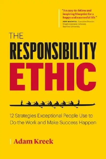 The Responsibility Ethic: 12 Strategies Exceptional People Use to Do the Work and Make Success Happen by Adam Kreek