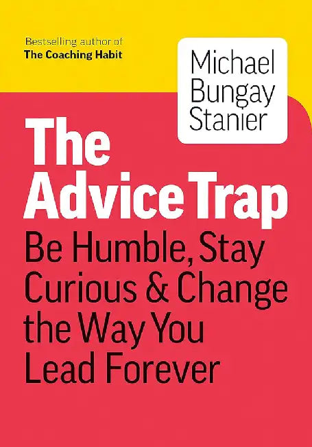 How to Tame Your Advice Monster: And Other Practical Strategies to Say Less, Ask More, and Build Your Coaching Habit by Michael Bungay Stanier