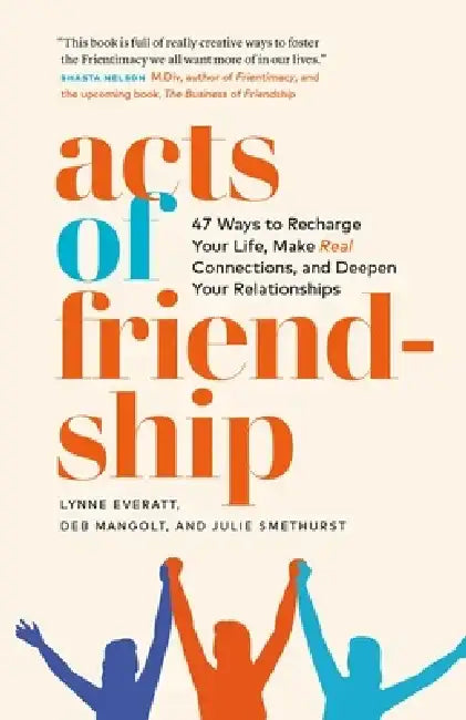 Acts of Friendship: 47 Ways to Recharge Your Life, Make Real Connections and Deepen Your Relationships by Lynne Everatt