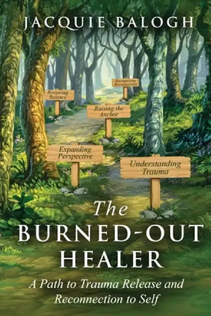 The Burned-Out Healer: A Path to Trauma Release and Reconnection to Self by Jacquie Balogh
