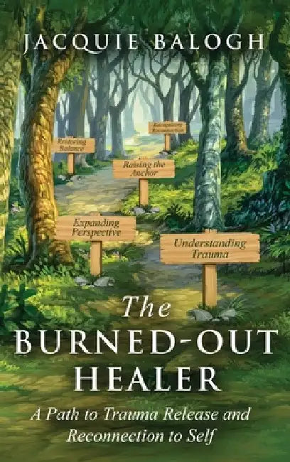 The Burned-Out Healer: A Path to Trauma Release and Reconnection to Self by Jacquie Balogh