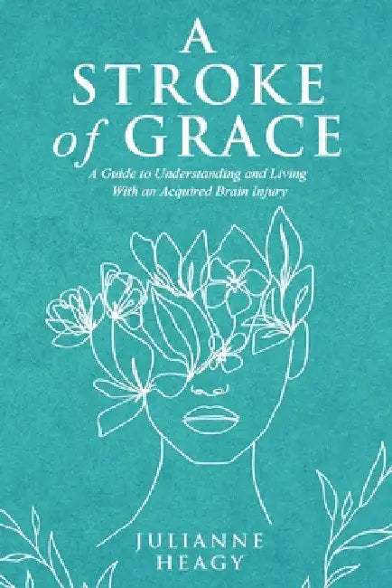 A Stroke of Grace: A Guide to Understanding and Living With an Acquired Brain Injury by Julianne Heagy
