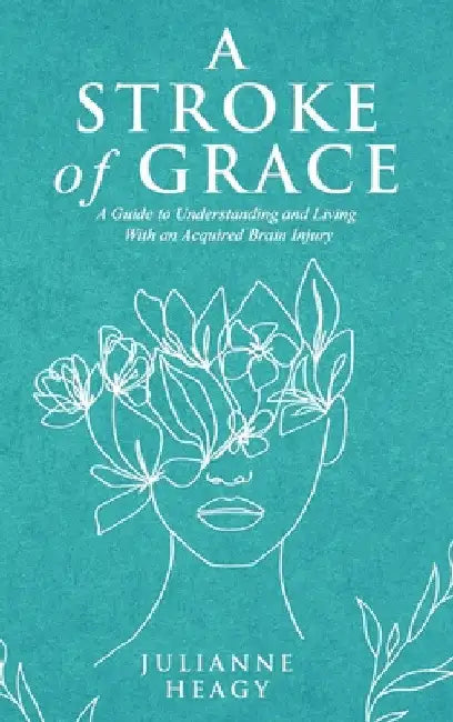 A Stroke of Grace: A Guide to Understanding and Living With an Acquired Brain Injury by Julianne Heagy