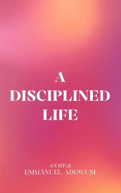 A Disciplined Life by Emmanuel Adewusi