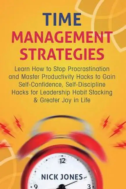 Time Management Strategies: Learn How to Stop Procrastination and Master Productivity Hacks to Gain Self-Confidence, Self-Discipline Hacks for Lea by Nick Jones