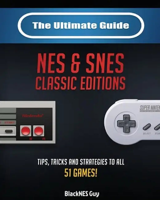 The Ultimate Guide To The SNES & NES Classic Editions: Tips, Tricks And Strategies To All 51 Games! by Blacknes Guy