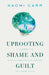 Uprooting Shame and Guilt: A Journey to Healing Trauma and Freeing the Inner Child by Naomi Carr