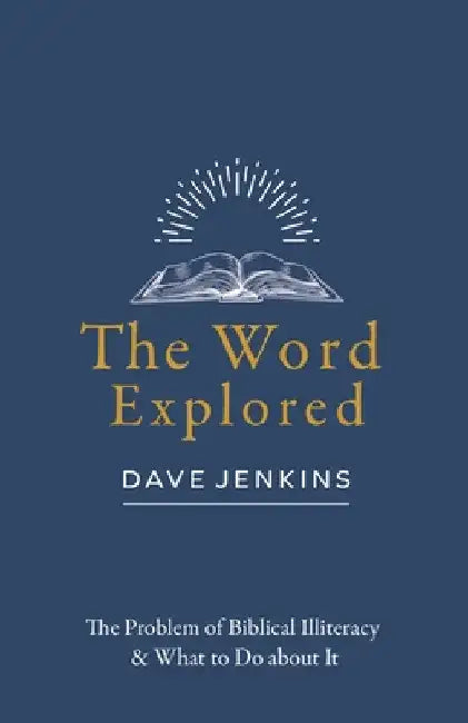 The Word Explored: The Problem of Biblical Illiteracy & What to Do about It by Dave Jenkins