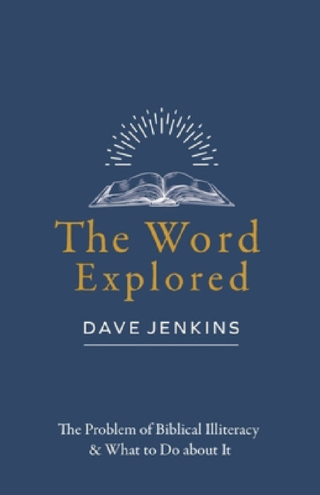 The Word Explored: The Problem of Biblical Illiteracy & What to Do about It by Dave Jenkins