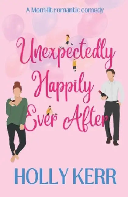 Unexpectingly Happily Ever After: A lovable, laughable, girls night out, mom-lit romantic comedy by Holly Kerr