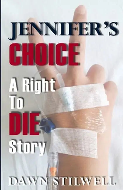 Jennifer's Choice: A Right to Die Story by Dawn Stilwell