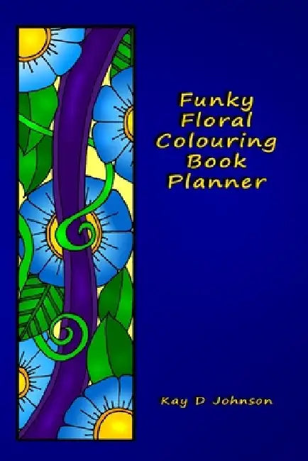 Funky Floral Colouring Book Planner: A smaller sized Undated Monday to Sunday Weekly Planner with a hand drawn floral coloring panel and a full lined by Kay D. Johnson
