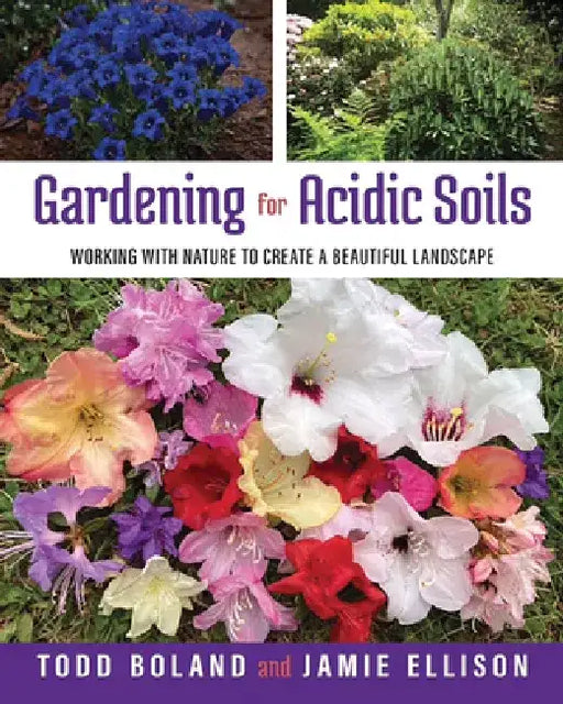 Gardening for Acidic Soils: Working with Nature to Create a Beautiful Landscape by Todd Boland