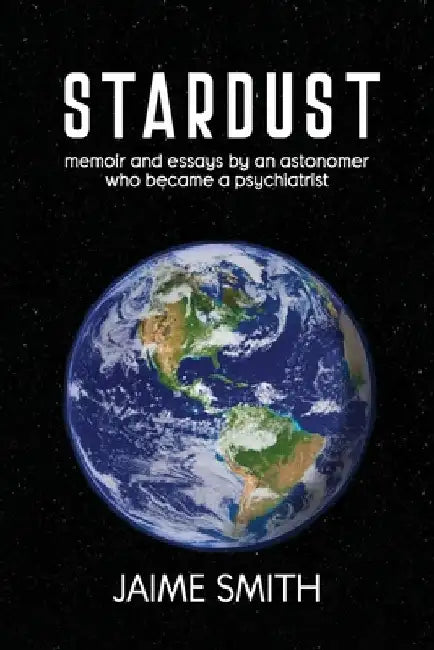 Stardust: memoir and essays by an astronomer who became a psychiatrist by Jaime Smith