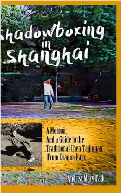 Shadowboxing in Shanghai: A Memoir, And a Guide to the Traditional Chen Taijiquan from Dragon Park by Falk, Andrea