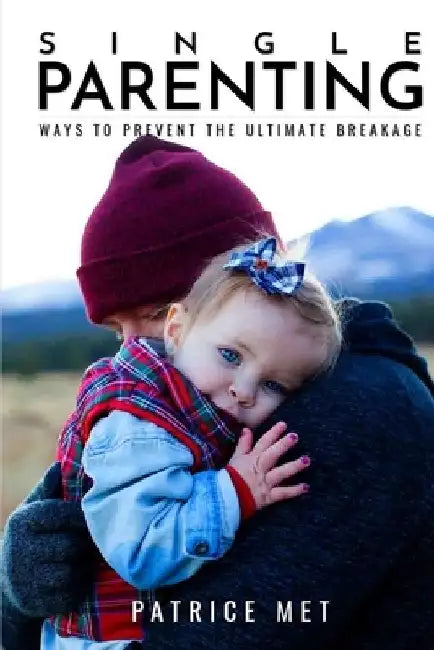 Single Parenting: : Ways to Prevent the Ultimate Breakage by Patrice Met