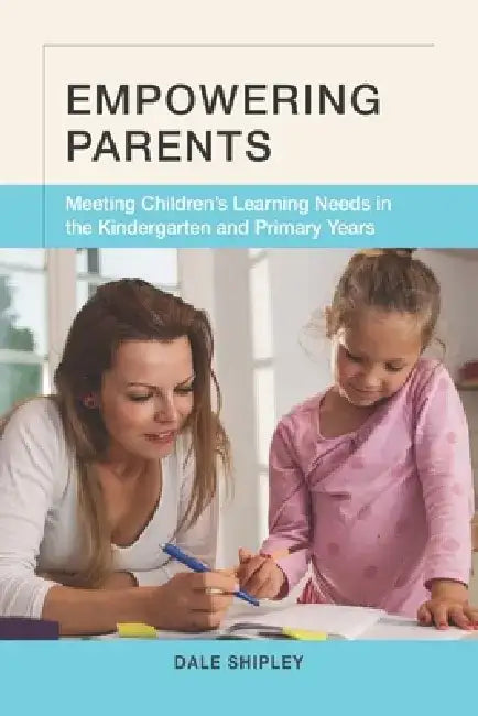 Empowering Parents: Meeting Children's Learning Needs in the Kindergarten and Primary Years by Dale Shipley