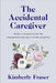The Accidental Caregiver: The Challenges and Triumphs of Family Caregiving by Kimberly Fraser
