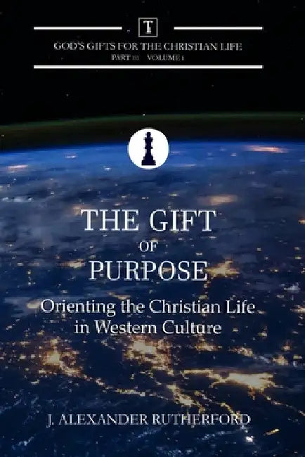 The Gift of Purpose: Orienting the Christian Life in Western Culture by J. Alexander Rutherford