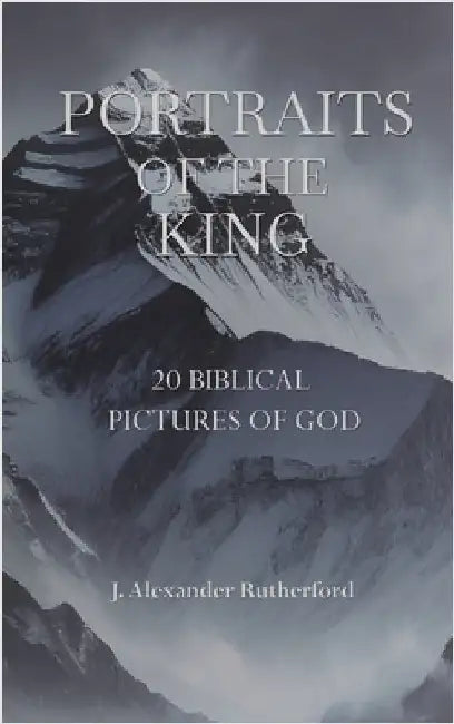 Portraits of the King: 20 Biblical Pictures of God by Rutherford, J. Alexander