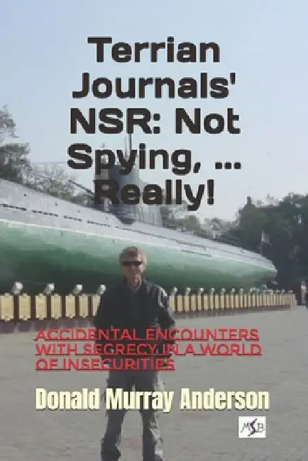 Terrian Journals' NSR: Not Spying, ... Really!: Accidental encounters with secrecy in a world of insecurities by Anderson, Archie E.
