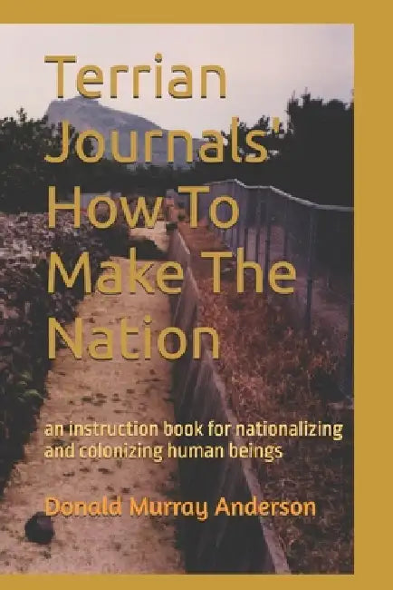Terrian Journals' How To Make The Nation: an instruction book for nationalizing and colonizing human beings by Donald Murray Anderson