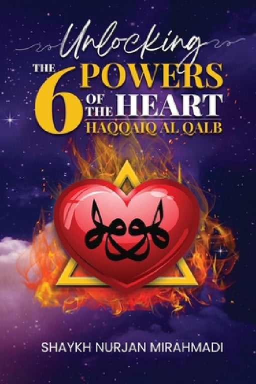 Unlocking the 6 Powers of the Heart - Haqqaiq al Qalb by Nurjan Mirahmadi