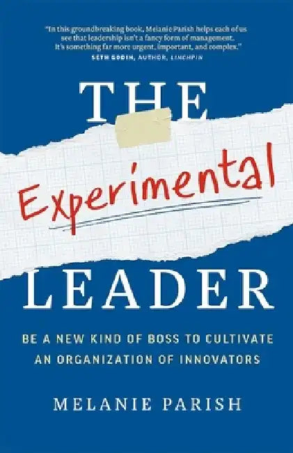 The Experimental Leader: Be a New Kind of Boss to Cultivate an Organization of Innovators by Melanie Parish