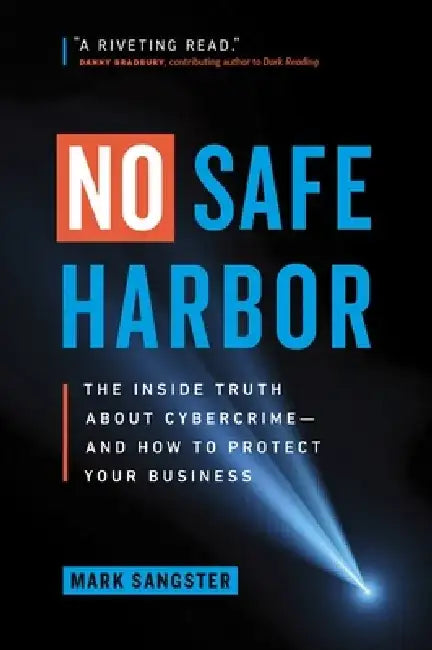 No Safe Harbor: The Inside Truth about Cybercrime--And How to Protect Your Business by Mark Sangster