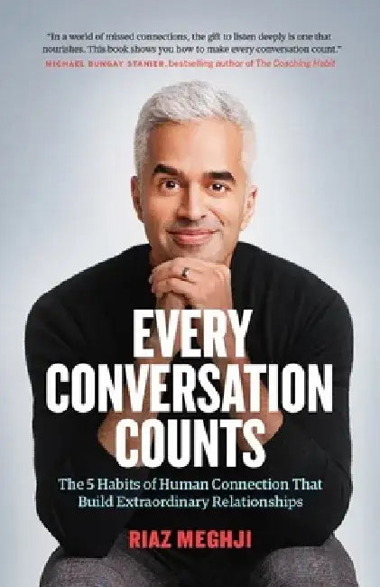 Every Conversation Counts: The Five Habits of Human Connection That Build Extraordinary Relationships in Extraordinary Times by Riaz Medhji
