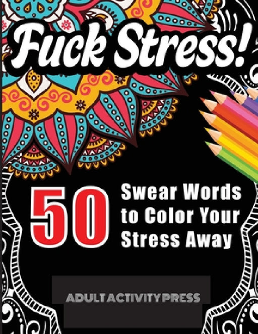 Fuck Stress! 50 Swear Words to Color Your Stress Away: Stress and Anger Relieving Swear Word Coloring Book for Adults by Adult Activity Press
