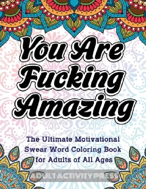 You Are Fucking Amazing: The Ultimate Motivational Swear Word Coloring Book for Adults of All Ages by Adult Activity Press
