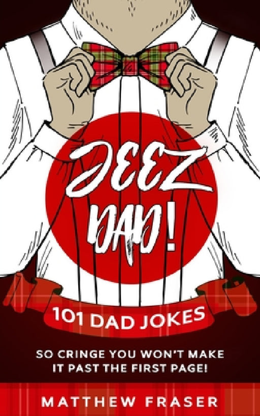 Jeez Dad! 101 Dad Jokes So Cringe You Won't Make it Past The First Page! by Matthew Fraser