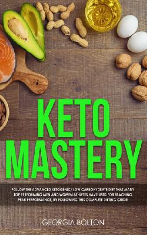 Keto Mastery: Follow the Advanced Ketogenic/ Low Carbohydrate Diet That Many Top Performing Men and Women Athletes Have Used For Rea by Georgia Bolton