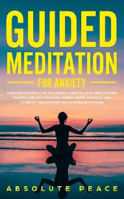 Guided Meditation For Anxiety: Overcome Anxiety by Following Mindfulness Meditations Scripts For Self Healing, Curing Panic Attacks, And to Boost Rela by Absolute Peace