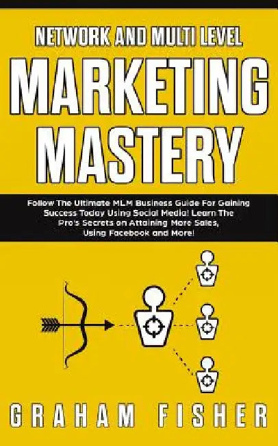Network and Multi Level Marketing Mastery: Follow The Ultimate MLM Business Guide For Gaining Success Today Using Social Media! Learn The Pro's Secret by Graham Fisher