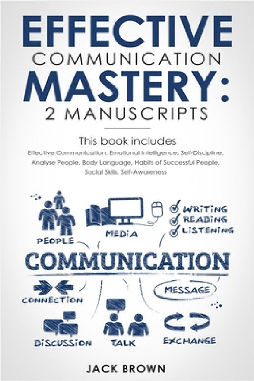 Effective Communication Mastery: 2 Manuscripts: Effective Communication, Emotional Intelligence, Self-Discipline, Analyze People, Body Language, Habit by Jack Brown