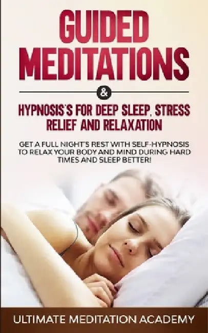 Guided Meditations & Hypnosis's for Deep Sleep, Stress Relief and Relaxation: Get a Full Night's Rest with Self-Hypnosis to Relax Your Body and Mind D by Ultimate Meditation Academy