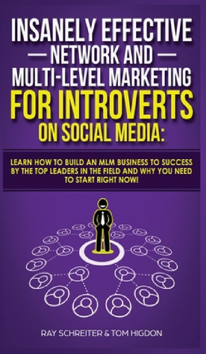 Insanely Effective Network And Multi-Level Marketing For Introverts On Social Media: Learn How to Build an MLM Business to Success by the Top Leaders by Ray Schreiter, Tom Higdon