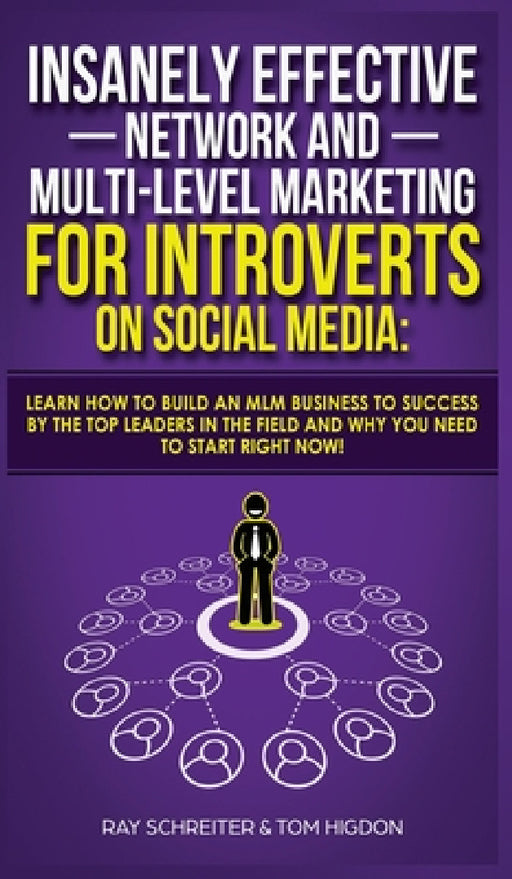 Insanely Effective Network And Multi-Level Marketing For Introverts On Social Media: Learn How to Build an MLM Business to Success by the Top Leaders by Ray Schreiter, Tom Higdon