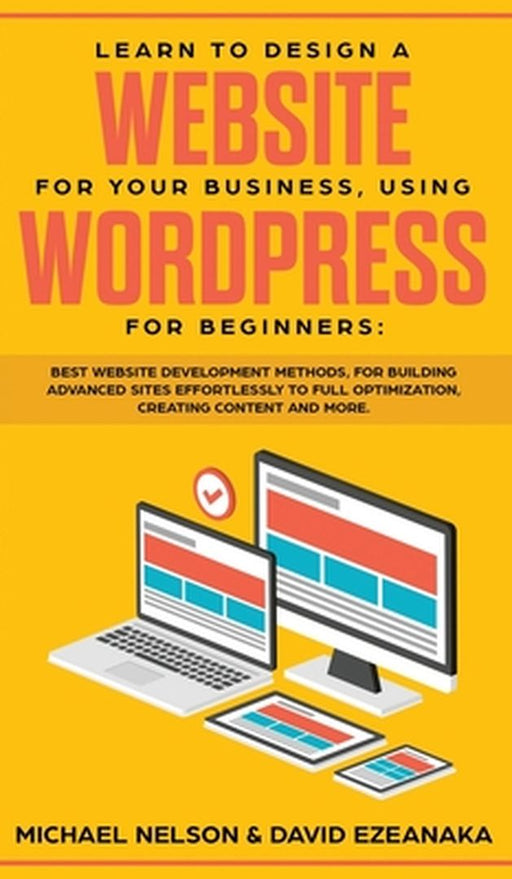 Learn to Design a Website for Your Business, Using WordPress for Beginners: BEST Website Developmen by Nelson, Michael