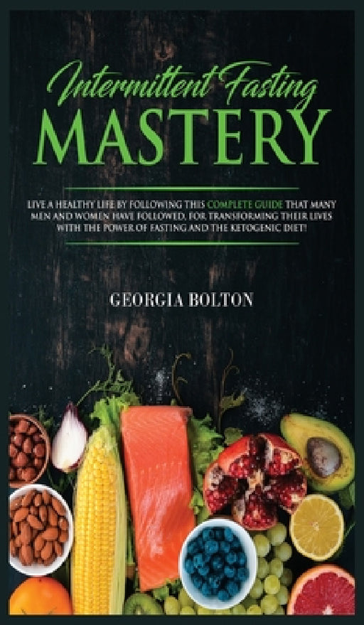 Intermittent Fasting Mastery: Live a Healthy Life by Following This Complete Guide That Many Men and Women Have Followed, for Transforming Their Lives by Georgia Bolton