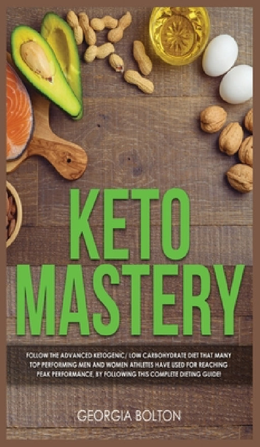 Keto Mastery: Follow the Advanced Ketogenic/ Low Carbohydrate Diet That Many Top Performing Men and Women Athletes Have Used For Reaching Peak Perform by Georgia Bolton
