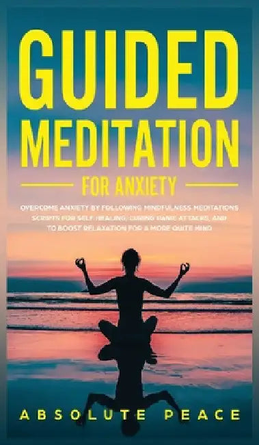 Guided Meditation For Anxiety: Overcome Anxiety by Following Mindfulness Meditations Scripts For Self Healing, Curing Panic Attacks, And to Boost Rela by Absolute Peace