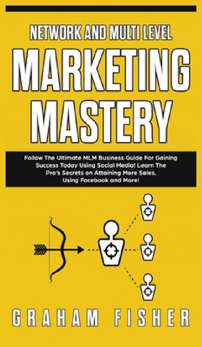 Network and Multi Level Marketing Mastery: Follow The Ultimate MLM Business Guide For Gaining Success Today Using Social Media! Learn The Pro's Secret by Graham Fisher