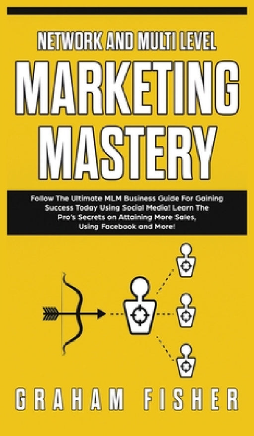 Network and Multi Level Marketing Mastery: Follow The Ultimate MLM Business Guide For Gaining Success Today Using Social Media! Learn The Pro's Secret by Graham Fisher