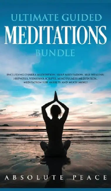 Ultimate Guided Meditations Bundle: Including Chakra Meditation, Sleep Meditation, Self Healing Hypnosis, Vipassana Scripts, Mindfulness Meditation, M by Absolute Peace