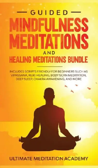 Guided Mindfulness Meditations and Healing Meditations Bundle: Includes Scripts Friendly for Beginners Such as Vipassana, Reiki Healing, Body Scan Med by Ultimate Meditation Academy