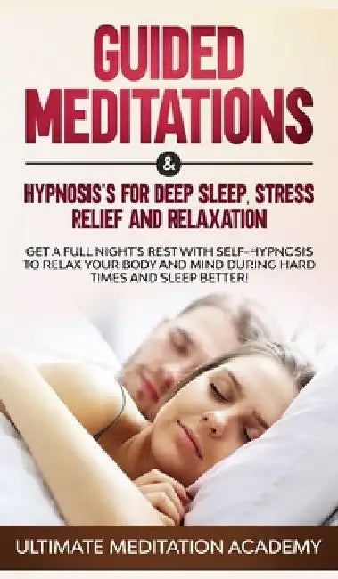 Guided Meditations & Hypnosis's for Deep Sleep, Stress Relief and Relaxation: Get a Full Night's Rest with Self-Hypnosis to Relax Your Body and Mind D by Ultimate Meditation Academy